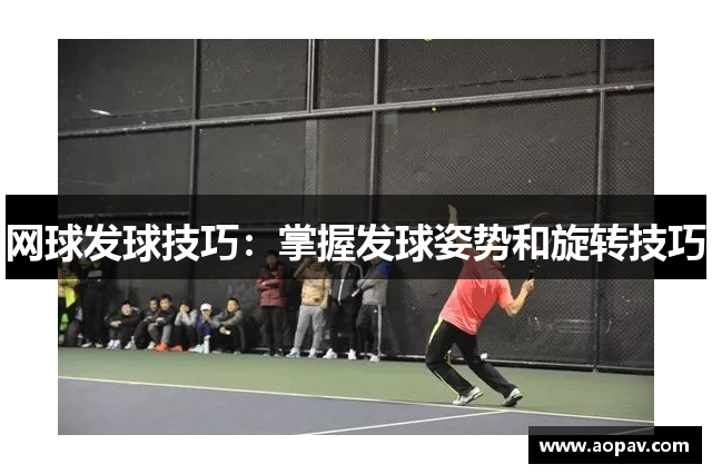 网球发球技巧：掌握发球姿势和旋转技巧