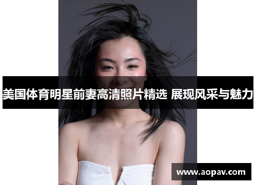 美国体育明星前妻高清照片精选 展现风采与魅力