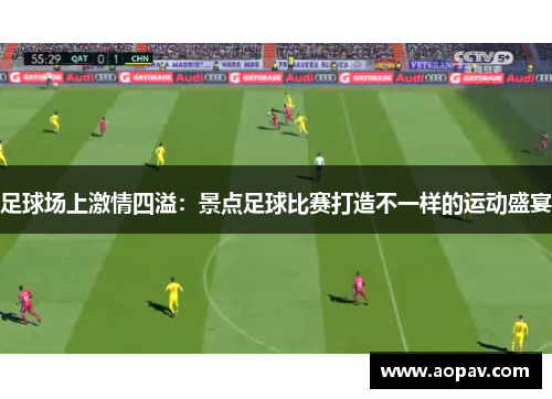 足球场上激情四溢：景点足球比赛打造不一样的运动盛宴