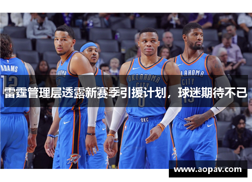 雷霆管理层透露新赛季引援计划，球迷期待不已