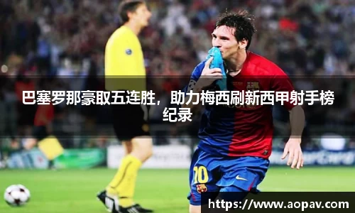 巴塞罗那豪取五连胜，助力梅西刷新西甲射手榜纪录