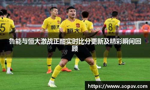 鲁能与恒大激战正酣实时比分更新及精彩瞬间回顾