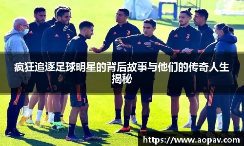 疯狂追逐足球明星的背后故事与他们的传奇人生揭秘