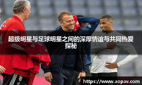 超级明星与足球明星之间的深厚情谊与共同热爱探秘