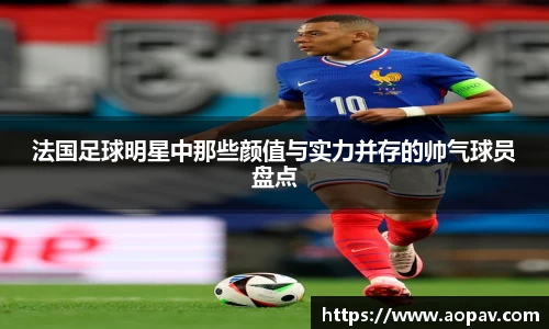 法国足球明星中那些颜值与实力并存的帅气球员盘点