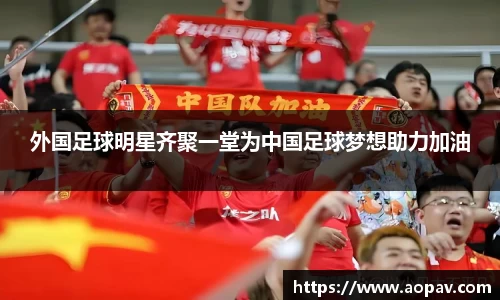 外国足球明星齐聚一堂为中国足球梦想助力加油